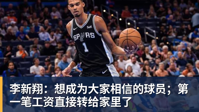 李新翔：想成为大家相信的球员；第一笔工资直接转给家里了