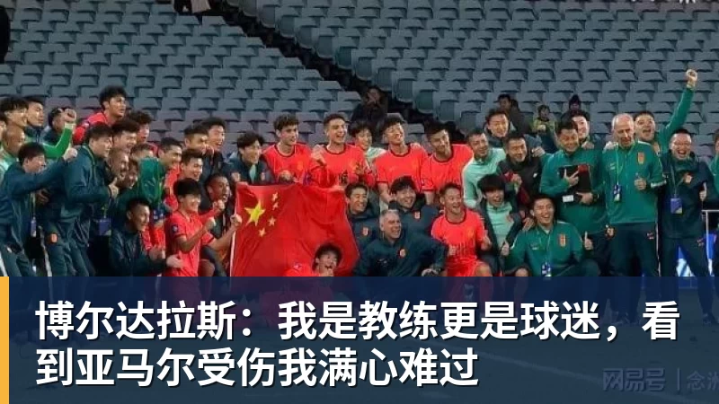 世界杯足球赛官网博尔达拉斯：我是教练更是球迷，看到亚马尔受伤我满心难过