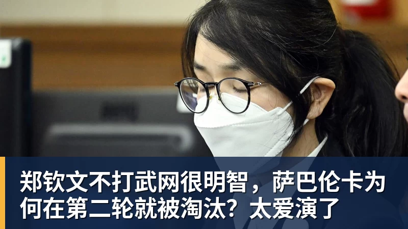 郑钦文不打武网很明智，萨巴伦卡为何在第二轮就被淘汰？太爱演了